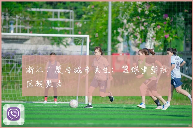 浙江广厦与城市共生：篮球重塑社区凝聚力