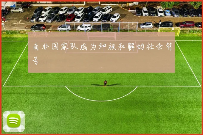 南非国家队成为种族和解的社会符号