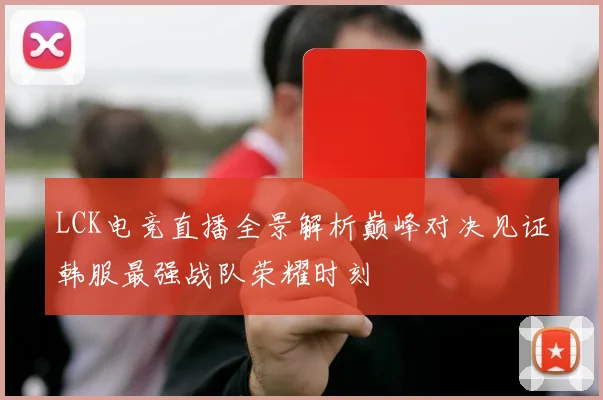 LCK电竞直播全景解析巅峰对决见证韩服最强战队荣耀时刻