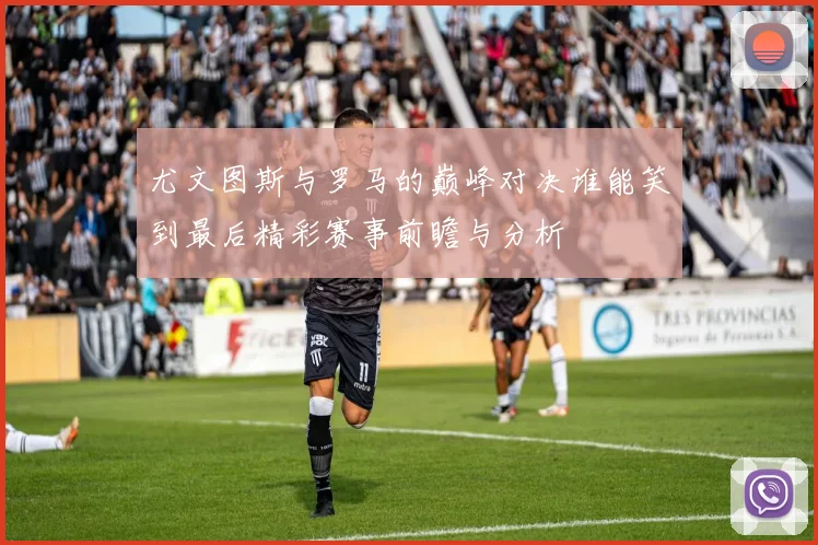 尤文图斯与罗马的巅峰对决谁能笑到最后精彩赛事前瞻与分析