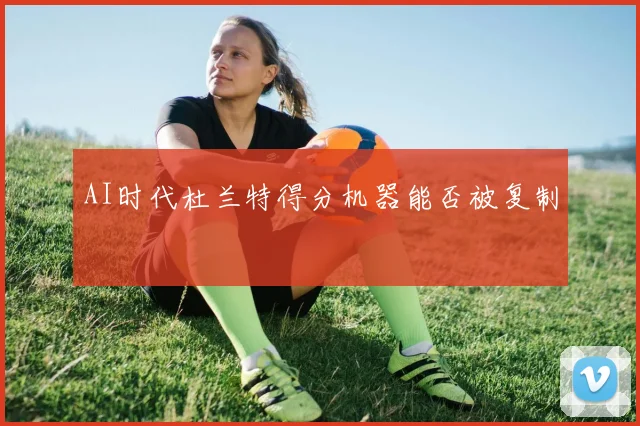 AI时代杜兰特得分机器能否被复制