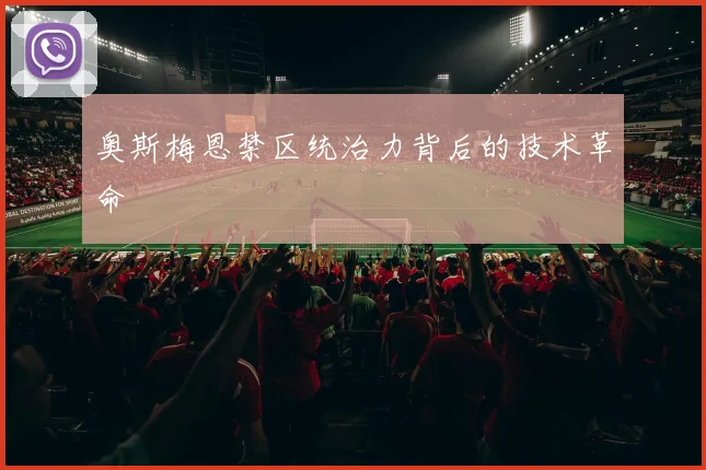 奥斯梅恩禁区统治力背后的技术革命