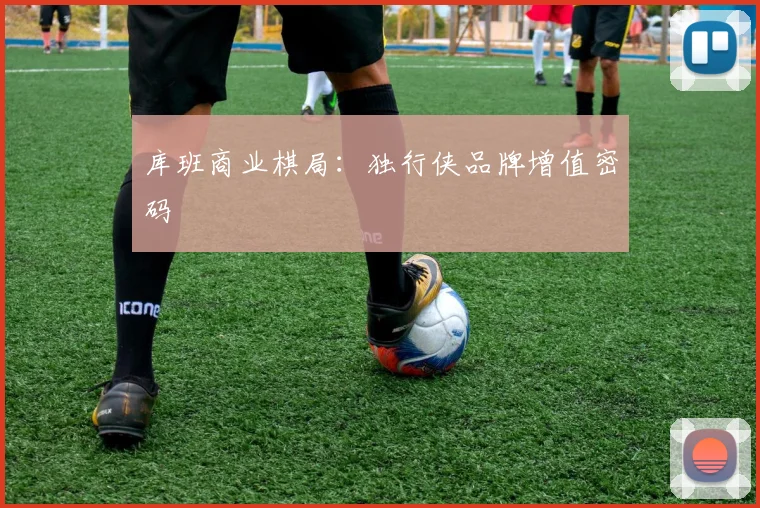库班商业棋局：独行侠品牌增值密码